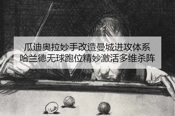 瓜迪奥拉妙手改造曼城进攻体系 哈兰德无球跑位精妙激活多维杀阵